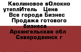 Каолиновое вОлокно утеплИтель › Цена ­ 100 - Все города Бизнес » Продажа готового бизнеса   . Архангельская обл.,Северодвинск г.